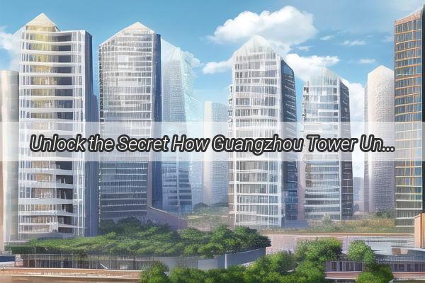 Unlock the Secret How Guangzhou Tower Unleashes Its Hidden Arsenal of Power